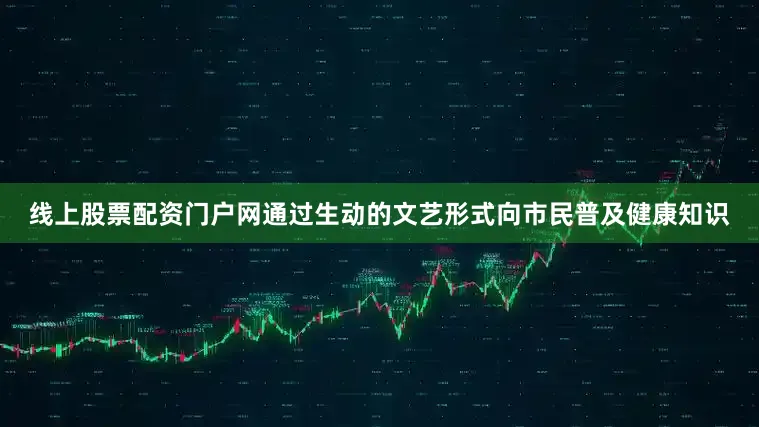 线上股票配资门户网通过生动的文艺形式向市民普及健康知识