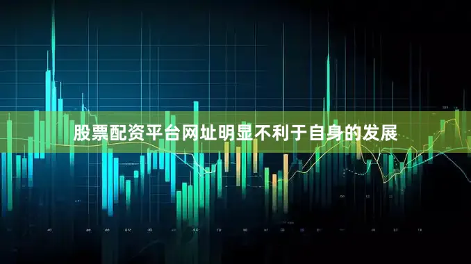 股票配资平台网址明显不利于自身的发展
