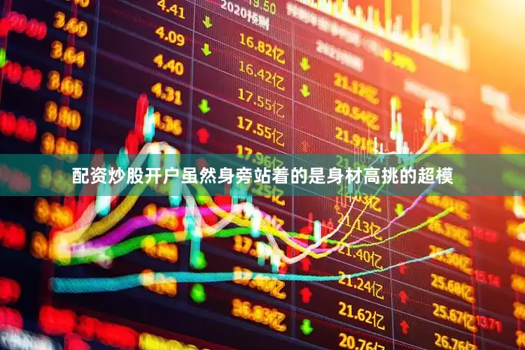 配资炒股开户虽然身旁站着的是身材高挑的超模