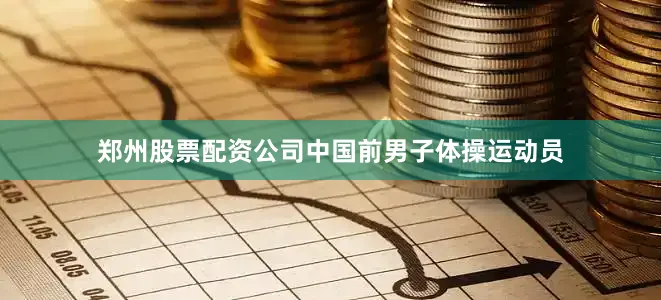 郑州股票配资公司中国前男子体操运动员