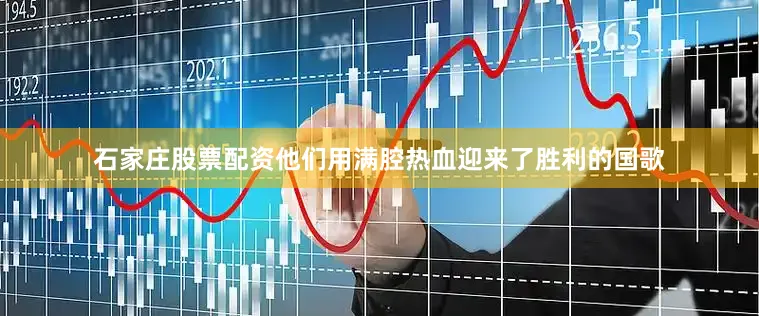 石家庄股票配资他们用满腔热血迎来了胜利的国歌