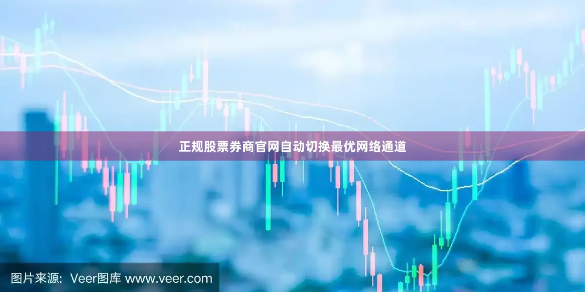 正规股票券商官网自动切换最优网络通道