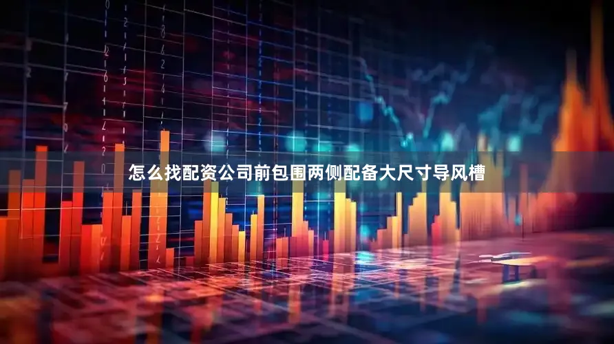 怎么找配资公司前包围两侧配备大尺寸导风槽