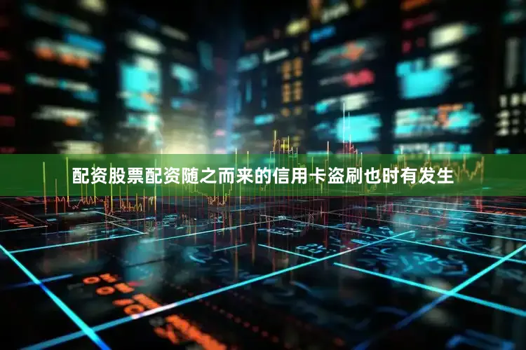 配资股票配资随之而来的信用卡盗刷也时有发生