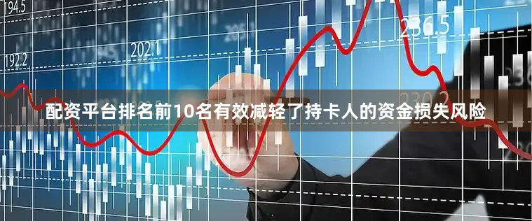 配资平台排名前10名有效减轻了持卡人的资金损失风险