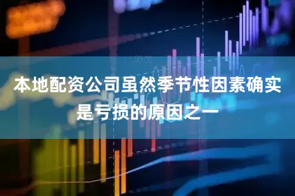 本地配资公司虽然季节性因素确实是亏损的原因之一