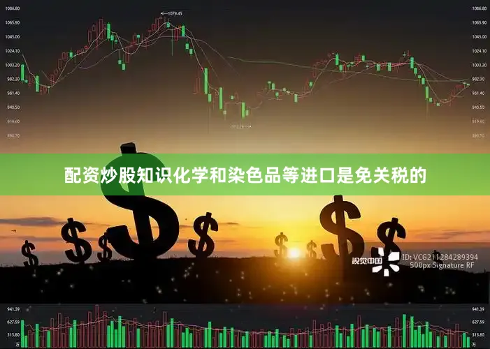 配资炒股知识化学和染色品等进口是免关税的