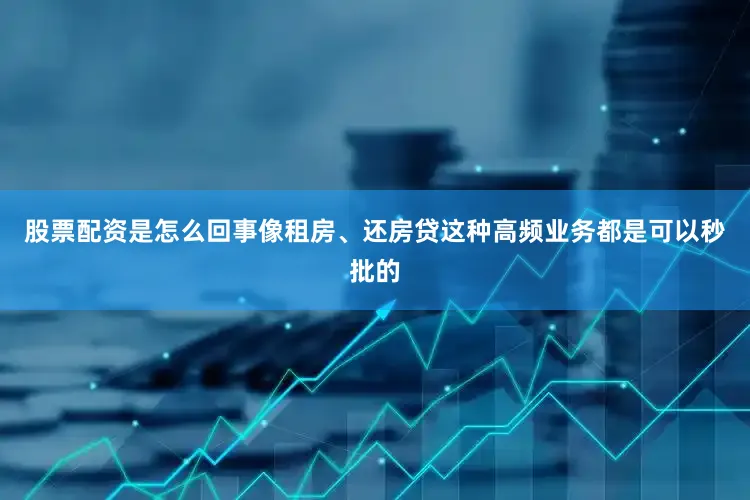 股票配资是怎么回事像租房、还房贷这种高频业务都是可以秒批的