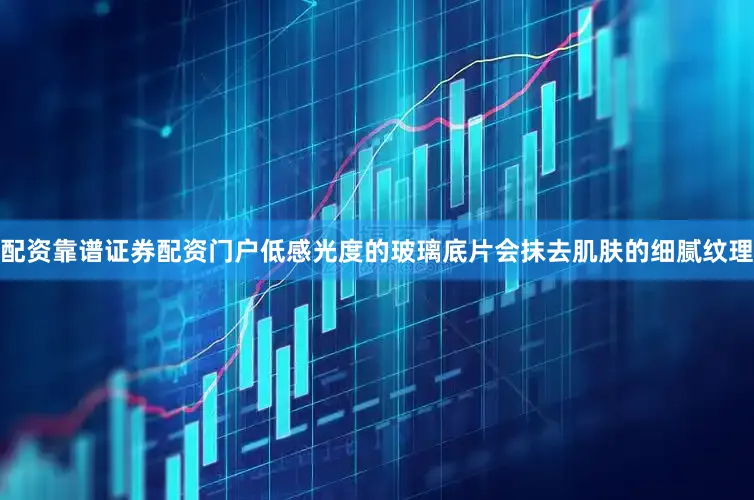 配资靠谱证券配资门户低感光度的玻璃底片会抹去肌肤的细腻纹理
