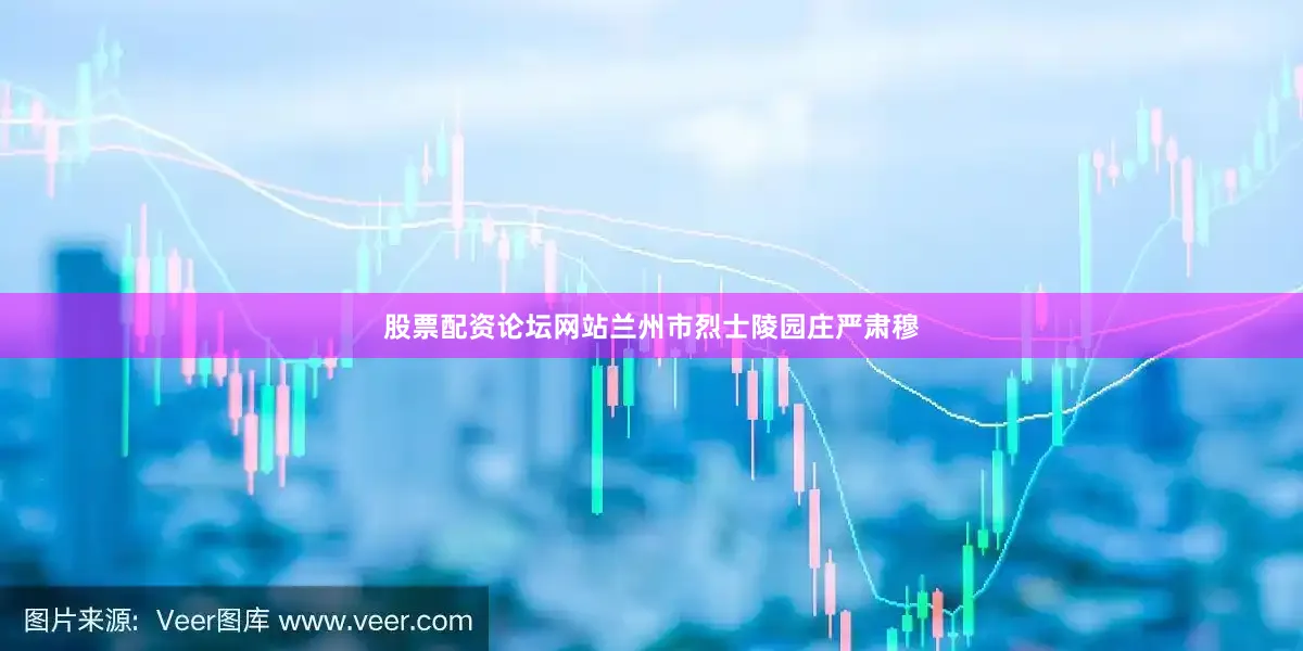股票配资论坛网站兰州市烈士陵园庄严肃穆