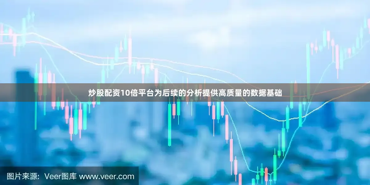 炒股配资10倍平台为后续的分析提供高质量的数据基础