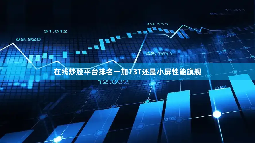 在线炒股平台排名一加13T还是小屏性能旗舰