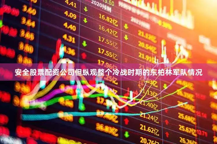 安全股票配资公司但纵观整个冷战时期的东柏林军队情况