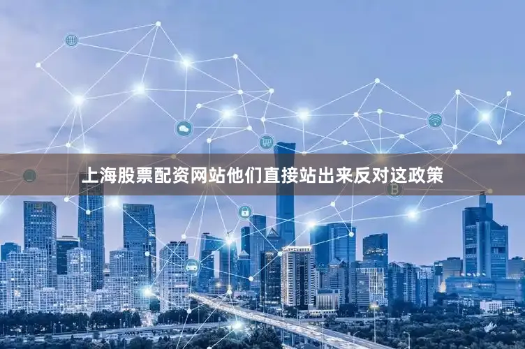 上海股票配资网站他们直接站出来反对这政策